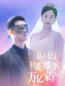 《混不好只能继承万亿家产》（98集）热门短剧全集一追到底