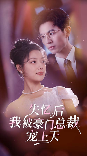 《失忆后我被豪门总裁宠上天》（80集）精彩短剧一追到底