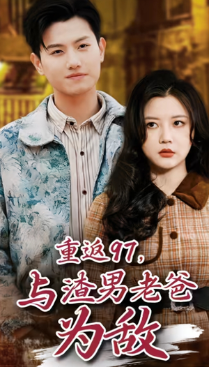 《重返97，成为渣男老爸死对头》（40集）看短剧全集过足瘾