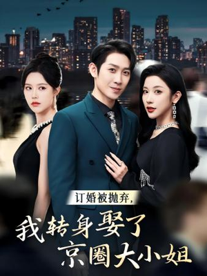 《订婚被抛弃，我转身取了京圈大小姐》（62集）畅享短剧全集免费看