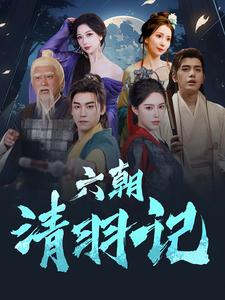 《六朝清羽记》（34集）免费畅享短剧全集盛宴