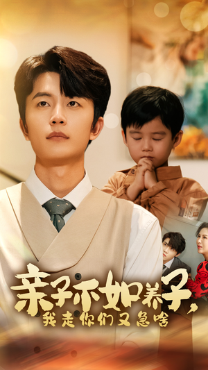 《亲子不如养子，我走你们又急啥》（52集）爆款短剧全集免费看