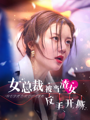 《女总裁被当渣女反手开撕》（30集）免费短剧在线畅快追