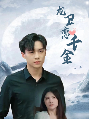 《龙卫恋千金》（100集）精彩短剧全集在线赏