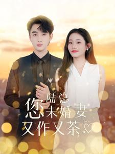 《陆总您未婚妻又作又茶》（100集）在线短剧畅享追剧路