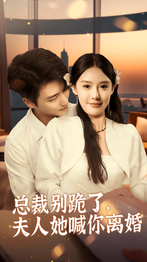 《总裁别跪了，夫人她喊你离婚》（50集）短剧免费全集在线赏