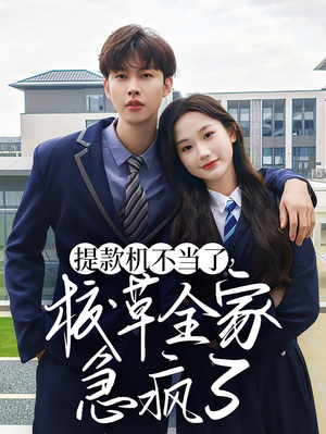 提款机不当了校草全家急疯了（67集）免费全集短剧