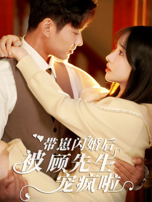 《带崽闪婚后被顾先生宠疯啦》（70集）短剧免费全集在线追爽