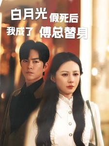 《白月光假死后我成了傅总替身》（60集）短剧免费全集在线追看
