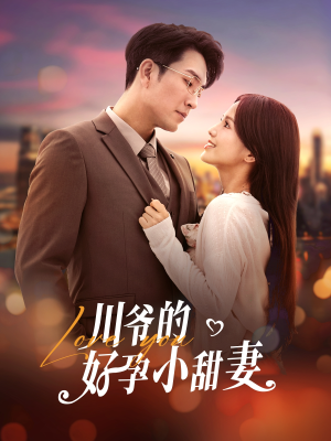 《川爷的好孕小甜妻》（42集）免费短剧畅享全集追