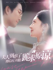 《夫人别虐了傅总红着眼跪求原谅》（100集）爆款短剧全集畅快追