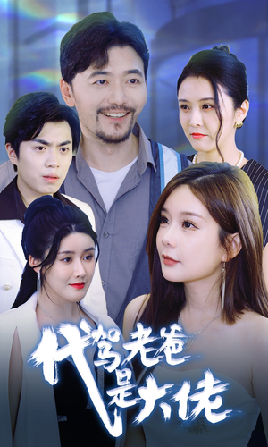 《代驾老爸是大佬》（65集）免费短剧全集在线追