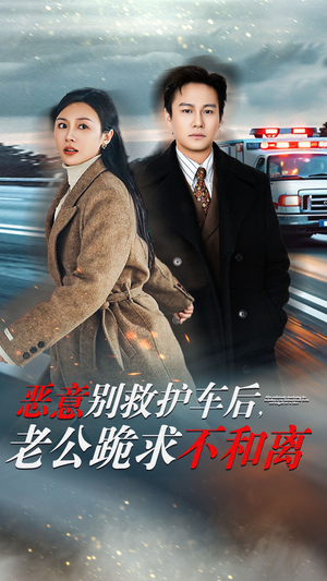《恶意别救护车后，老公跪求不和离》（60集）短剧在线精彩看个够