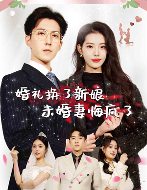 《婚礼换了新娘未婚妻悔疯了》（30集）超火短剧免费追到底