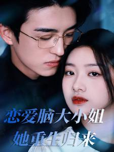 《恋爱脑大小姐她重生归来》（50集）重生短剧精彩在线看
