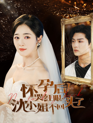 《怀孕后！哭红眼！沈小姐不回头了》（64集）爆款短剧全集免费追