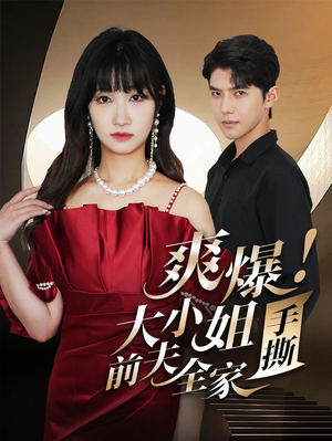 《爽爆！大小姐手撕前夫全家》（68集）免费短剧全集尽情追看
