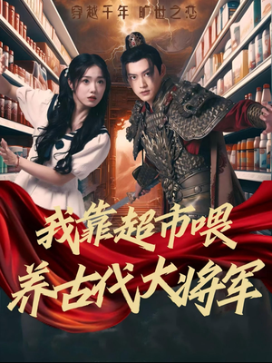 《我靠超市喂养古代大将军》（72集）免费在线短剧全集追看