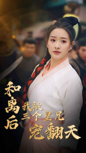 《和离后我被三个皇兄宠翻天》（81集）免费短剧全集看个够