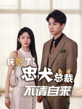 《玩脱了忠犬总裁不请自来》（79集）畅享短剧完整版不停歇
