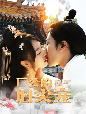 《厂公的心尖宠》（81集）短剧全集免费畅快看