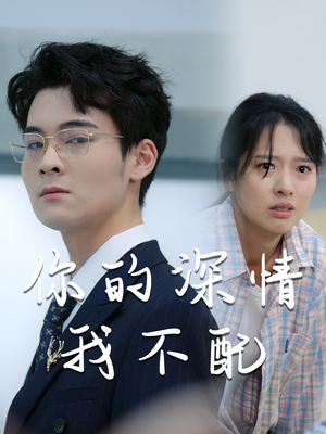 《你的深情我不配》（68集）热门短剧免费全集追完