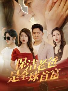 《保洁老爸是全球首富》（100集）免费看短剧全集过瘾