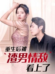 《重生后被渣男情敌看上了》（97集）超火短剧一集不落看完