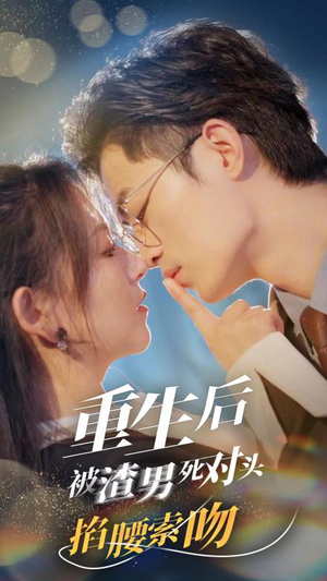 《重生后被渣男死对头掐腰索吻》（80集）精彩短剧追到底不歇