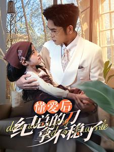 《懂爱后纪总的刀拿不稳了》（68集）短剧免费看全集不停