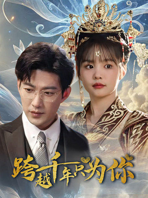 《跨越千年只为你》（48集）短剧全集免费在线畅看