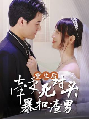 《重生后，牵手死对头暴扣渣男》（80集）免费看短剧大结局不停
