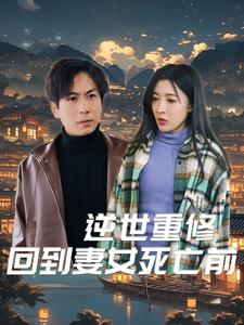 逆世重修回到妻女死亡前(89集) 逆世重修回到妻女死亡前(89集)在线观看完整版