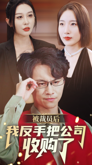 《被裁员后我反手把公司收购了》（63集）短剧畅看全集无压力