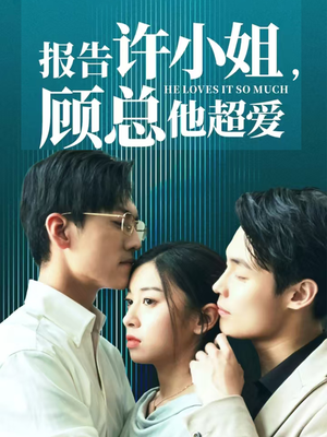 《报告许小姐，顾总他超爱》（76集）看短剧全集无需等待