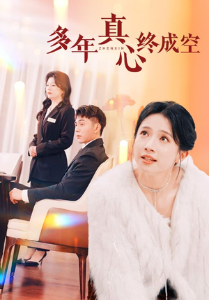 《多年真心终成空》（50集）免费畅看短剧完整剧情