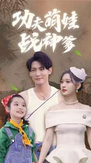 《功夫萌娃战神爹》（100集）爆笑短剧全集免费开看