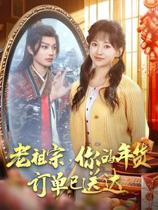 《老祖宗你的年货订单已送达》（65集）免费短剧精彩不容错过看