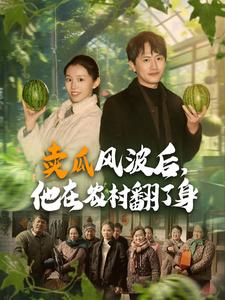 《卖瓜风波后，他在农村翻了身》（100集）短剧全集在线免费追