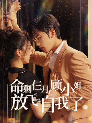 《命剩仨月，顾小姐放飞自我了》（36集）看短剧全集酣畅淋漓