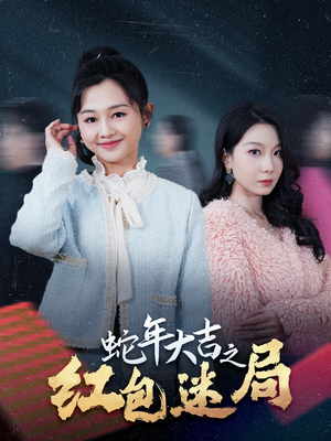 《蛇年大吉之红包迷局》（52集）精彩短剧免费看全集