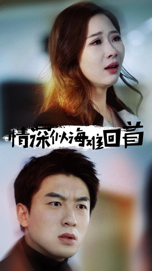 《情深似海难回首》（34集）短剧全集免费在线追完