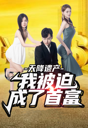 《天降遗产，我被迫成了首富》（73集）畅享短剧全集大放送