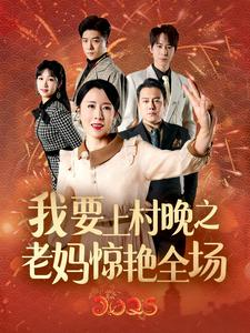 《我要上村晚之老妈惊艳全场》（60集）免费短剧畅享欢乐时光
