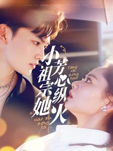 《小祖宗她芳心纵火》（61集）短剧精彩剧情一看到底