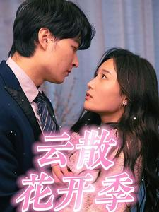 《云散花开季》（98集）短剧精彩剧情畅快追完