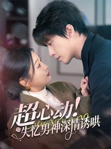 《超心动失忆男神深情诱哄》（72集）在线短剧一集不落追