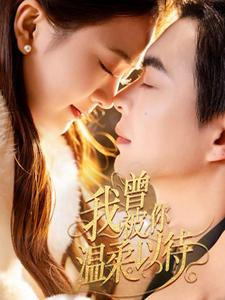 《我曾被你温柔以待》（57集）畅享短剧全集在线追不停