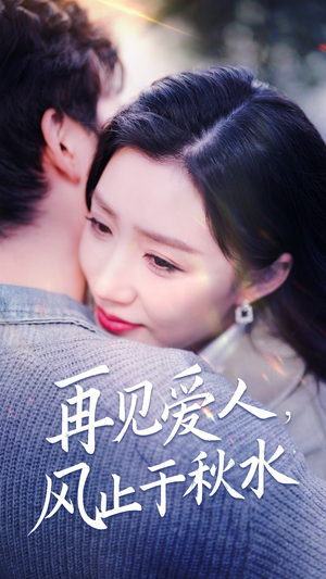 《再见爱人，风止于秋水》（68集）一口气追完短剧全集