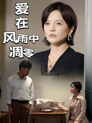《爱在风雨中凋零》（54集）短剧全集免费畅看不停